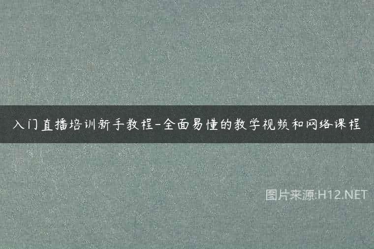 入门直播培训新手教程-全面易懂的教学视频和网络课程