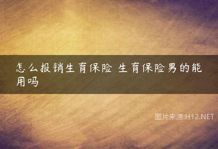 怎么报销生育保险 生育保险男的能用吗
