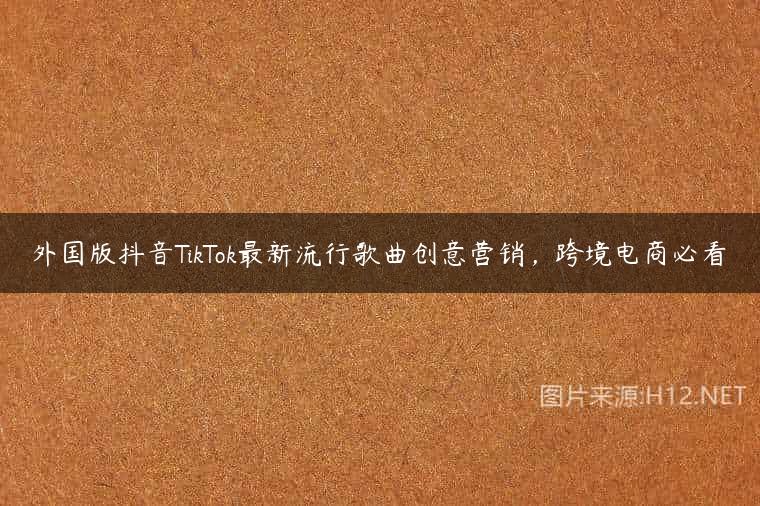 外国版抖音TikTok最新流行歌曲创意营销，跨境电商必看