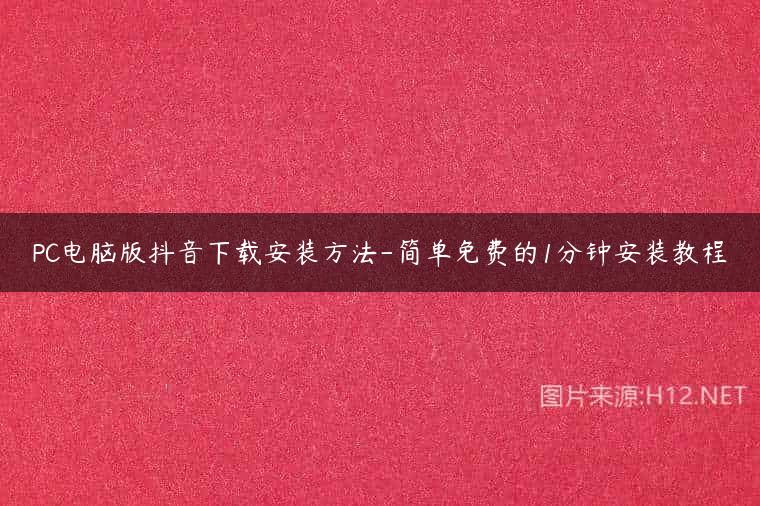 PC电脑版抖音下载安装方法-简单免费的1分钟安装教程