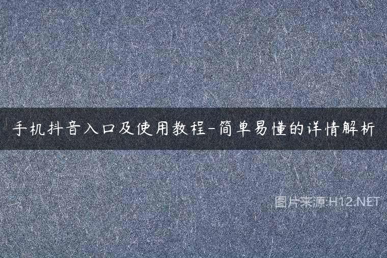 手机抖音入口及使用教程-简单易懂的详情解析