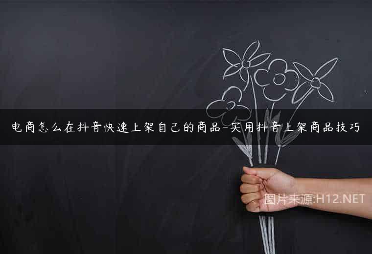 电商怎么在抖音快速上架自己的商品-实用抖音上架商品技巧