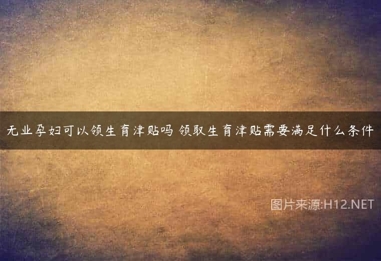 无业孕妇可以领生育津贴吗 领取生育津贴需要满足什么条件