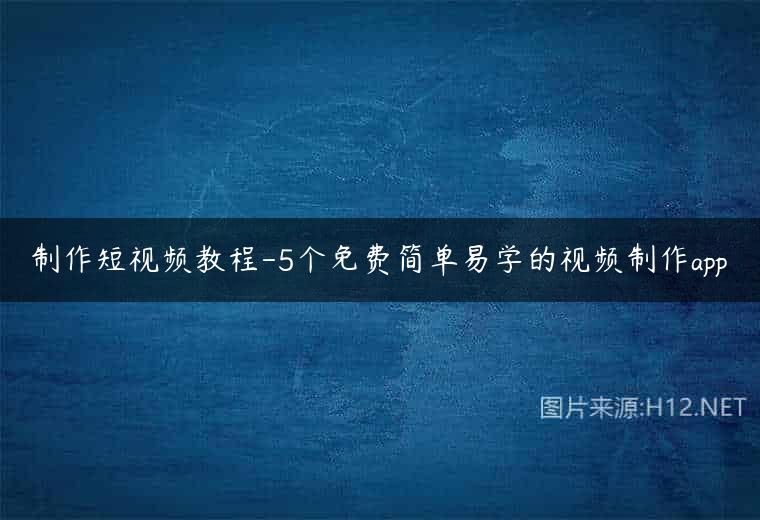 制作短视频教程-5个免费简单易学的视频制作app