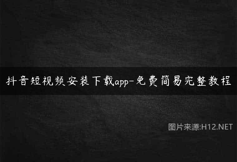 抖音短视频安装下载app-免费简易完整教程