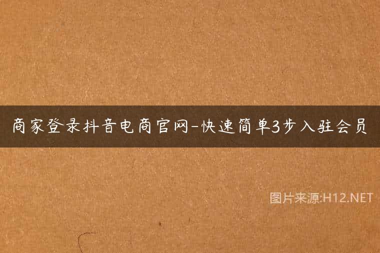 商家登录抖音电商官网-快速简单3步入驻会员