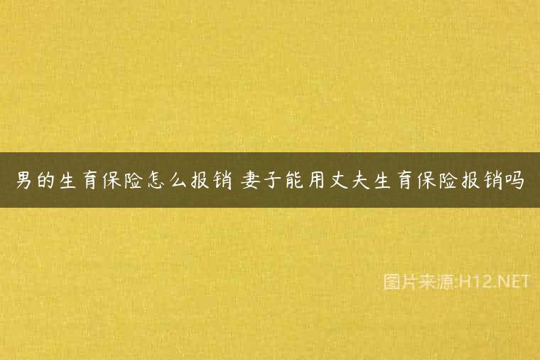 男的生育保险怎么报销 妻子能用丈夫生育保险报销吗