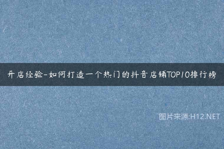 开店经验-如何打造一个热门的抖音店铺TOP10排行榜