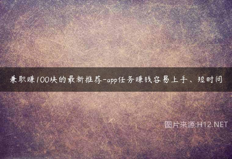 兼职赚100块的最新推荐-app任务赚钱容易上手、短时间