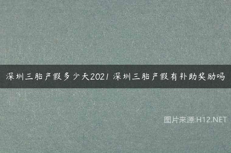 深圳三胎产假多少天2021 深圳三胎产假有补助奖励吗
