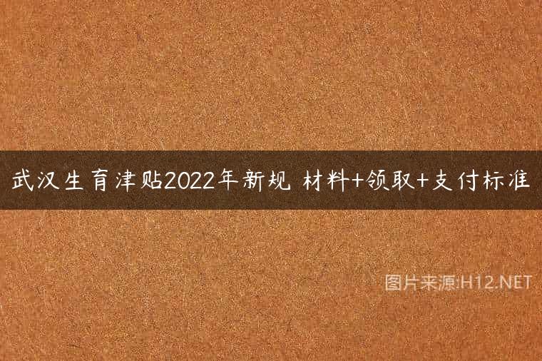 武汉生育津贴2022年新规 材料+领取+支付标准