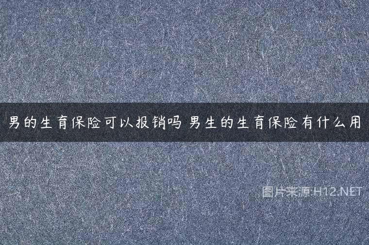 男的生育保险可以报销吗 男生的生育保险有什么用