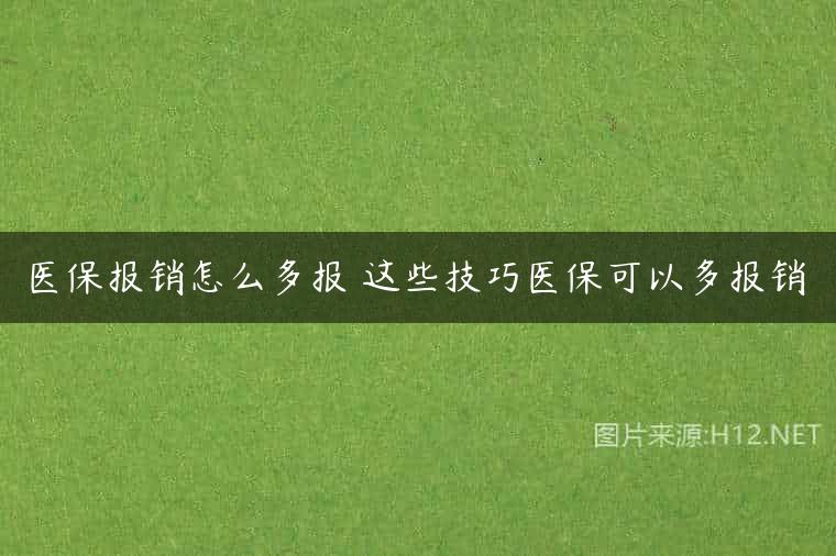 医保报销怎么多报 这些技巧医保可以多报销