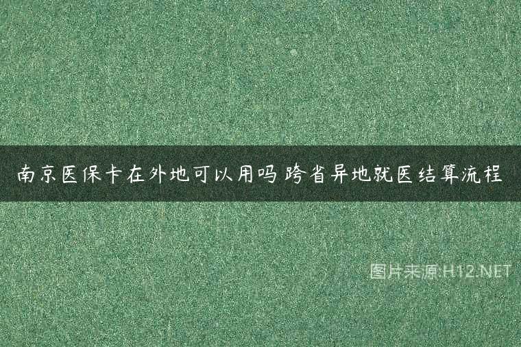 南京医保卡在外地可以用吗 跨省异地就医结算流程