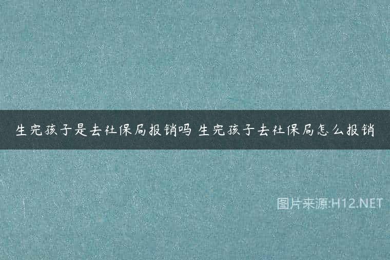 生完孩子是去社保局报销吗 生完孩子去社保局怎么报销