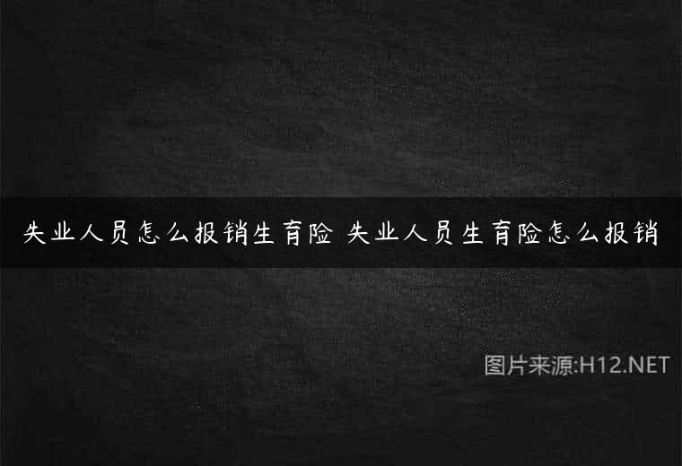 失业人员怎么报销生育险 失业人员生育险怎么报销