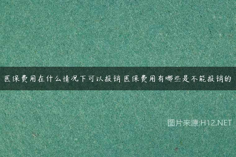 医保费用在什么情况下可以报销 医保费用有哪些是不能报销的