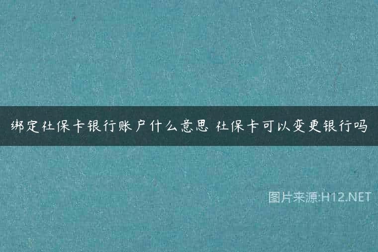 绑定社保卡银行账户什么意思 社保卡可以变更银行吗
