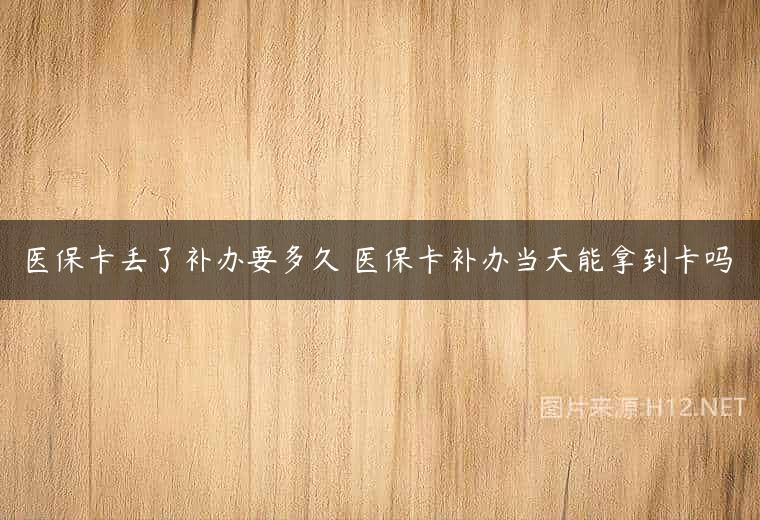 医保卡丢了补办要多久 医保卡补办当天能拿到卡吗