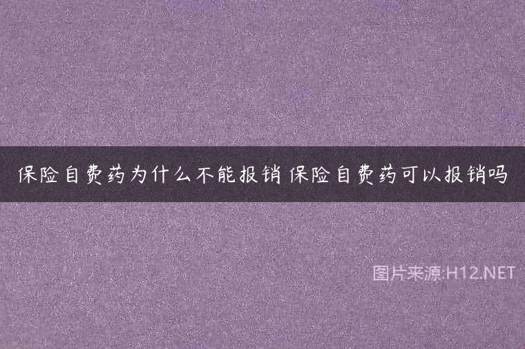保险自费药为什么不能报销 保险自费药可以报销吗