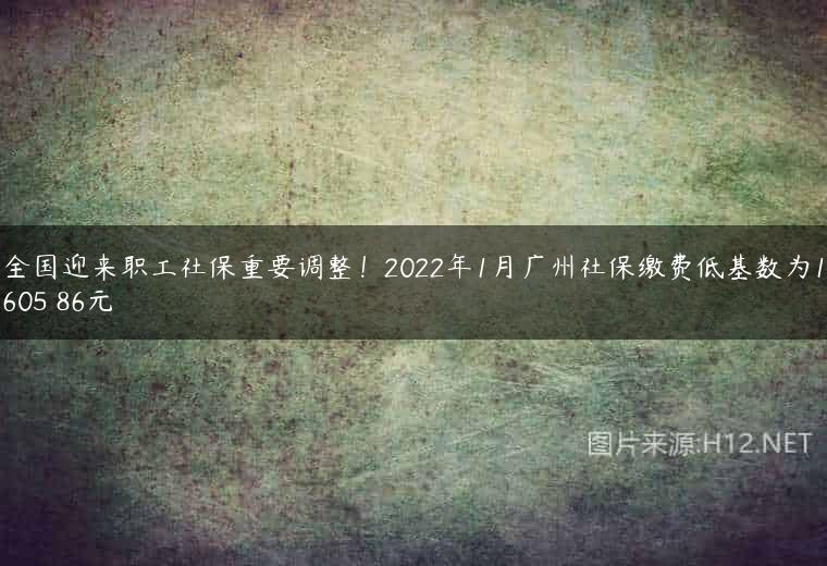 全国迎来职工社保重要调整！2022年1月广州社保缴费低基数为1605 86元