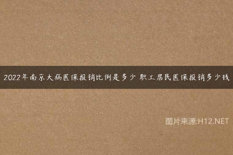 2022年南京大病医保报销比例是多少 职工居民医保报销多少钱