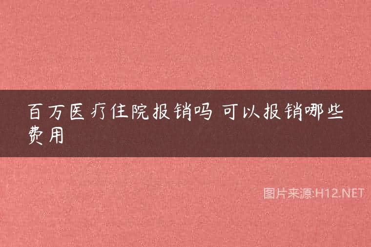 百万医疗住院报销吗 可以报销哪些费用