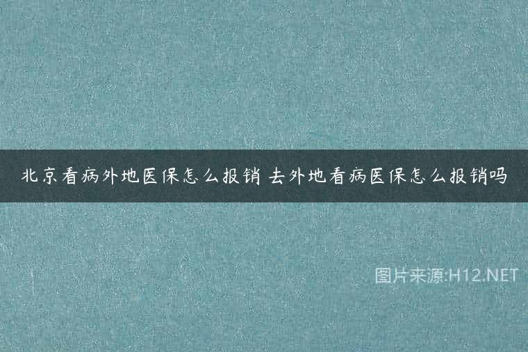 北京看病外地医保怎么报销 去外地看病医保怎么报销吗