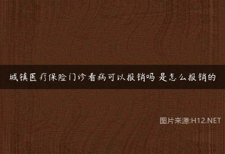 城镇医疗保险门诊看病可以报销吗 是怎么报销的