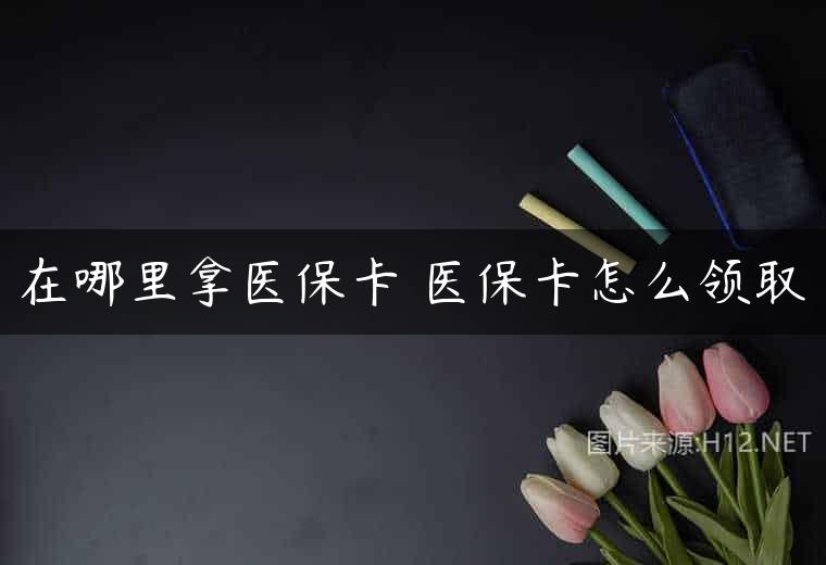 在哪里拿医保卡 医保卡怎么领取