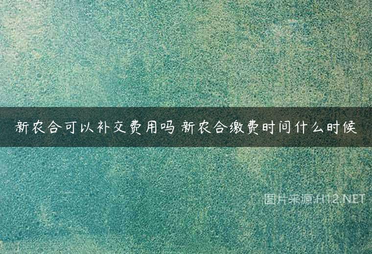 新农合可以补交费用吗 新农合缴费时间什么时候