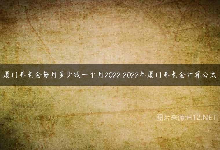 厦门养老金每月多少钱一个月2022 2022年厦门养老金计算公式