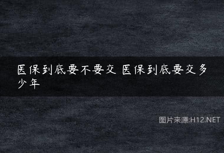 医保到底要不要交 医保到底要交多少年