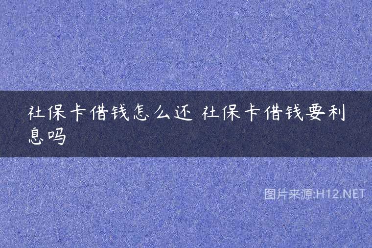 社保卡借钱怎么还 社保卡借钱要利息吗
