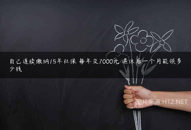 自己连续缴纳15年社保 每年交7000元 退休后一个月能领多少钱