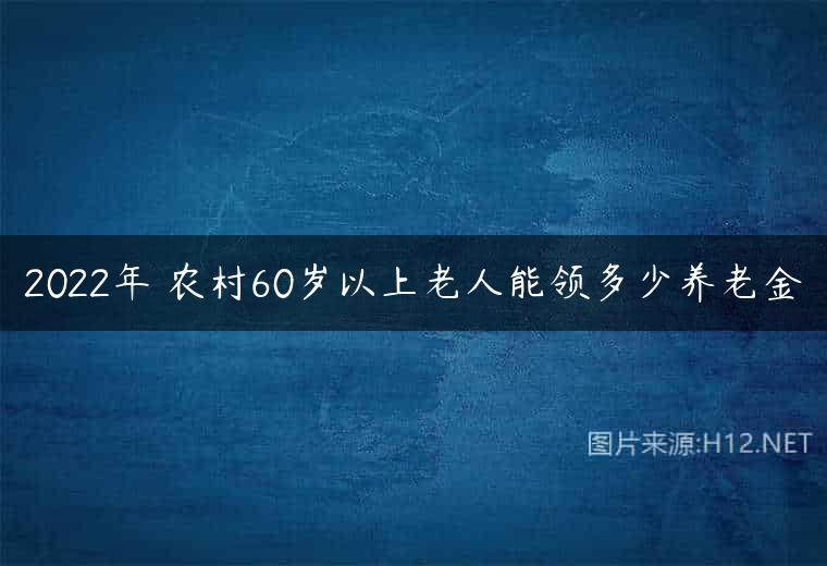 2022年 农村60岁以上老人能领多少养老金