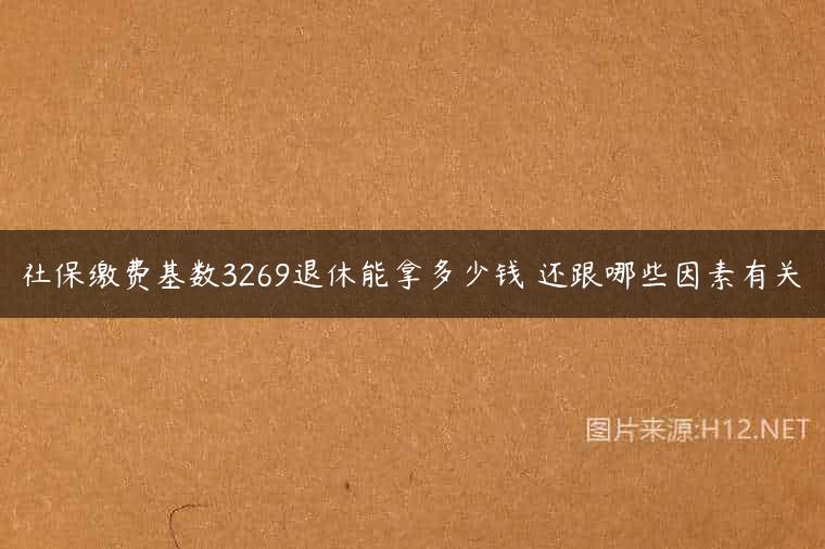 社保缴费基数3269退休能拿多少钱 还跟哪些因素有关