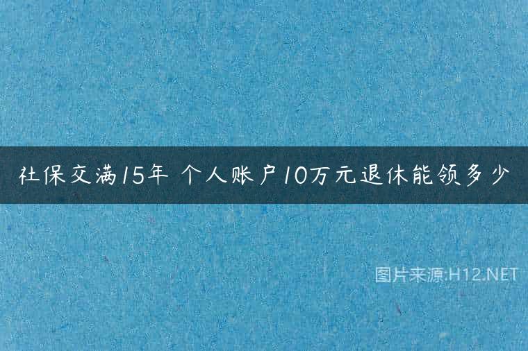 社保交满15年 个人账户10万元退休能领多少
