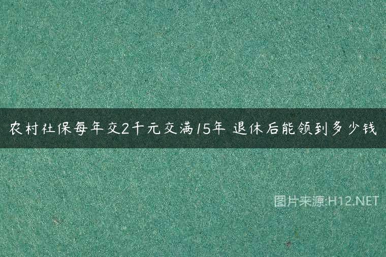 农村社保每年交2千元交满15年 退休后能领到多少钱