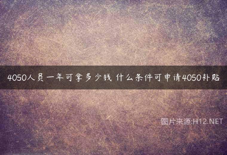 4050人员一年可拿多少钱 什么条件可申请4050补贴