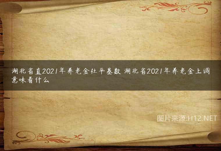湖北省直2021年养老金社平基数 湖北省2021年养老金上调意味着什么