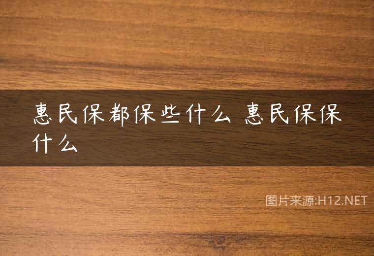 惠民保都保些什么 惠民保保什么