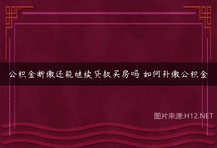 公积金断缴还能继续贷款买房吗 如何补缴公积金