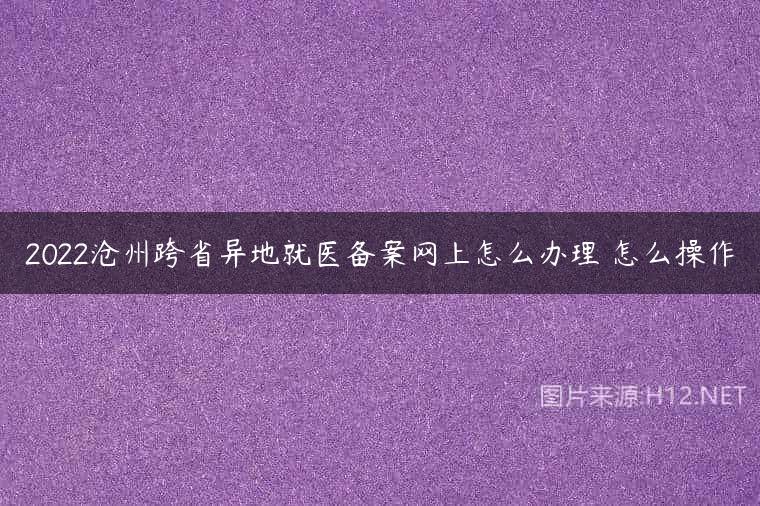 2022沧州跨省异地就医备案网上怎么办理 怎么操作