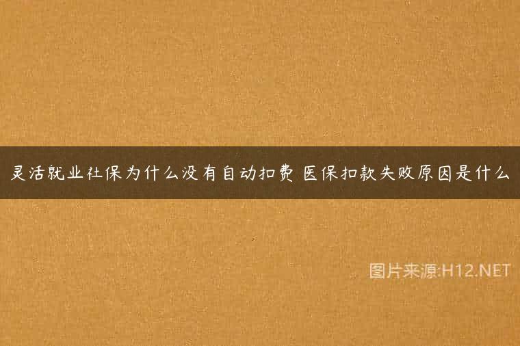 灵活就业社保为什么没有自动扣费 医保扣款失败原因是什么