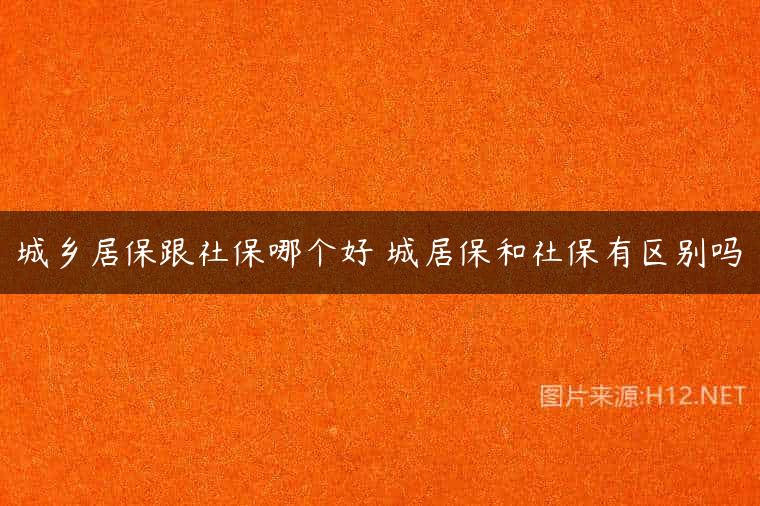 城乡居保跟社保哪个好 城居保和社保有区别吗