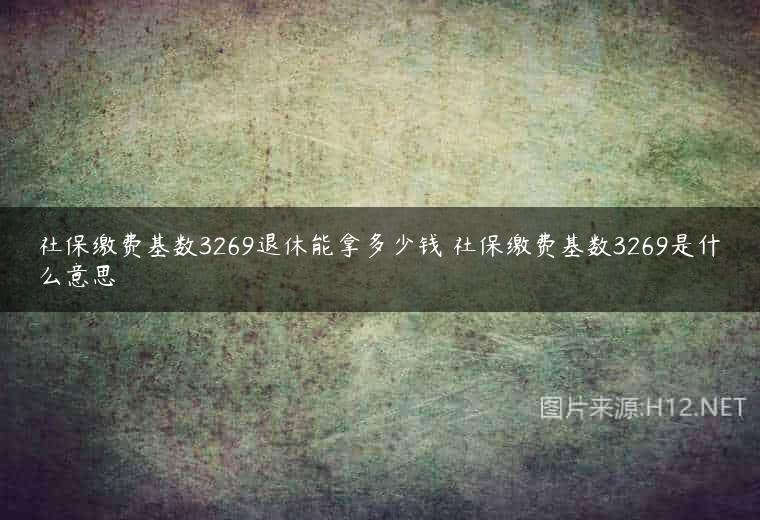 社保缴费基数3269退休能拿多少钱 社保缴费基数3269是什么意思