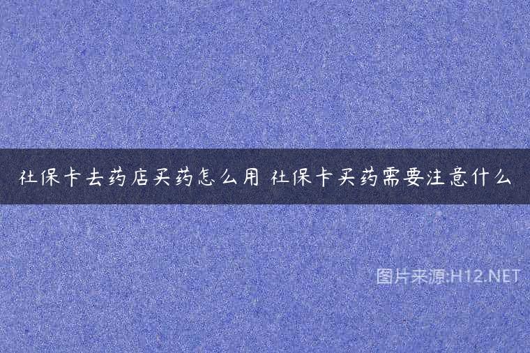 社保卡去药店买药怎么用 社保卡买药需要注意什么