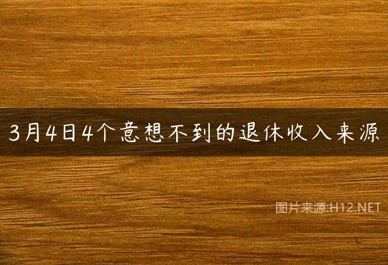 3月4日4个意想不到的退休收入来源